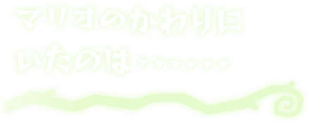 マリオのかわりにいたのは・・・・・・