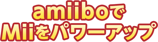 amiiboでMiiをパワーアップ