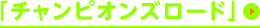 「チャンピオンズロード」