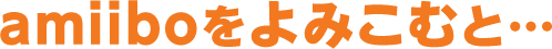 amiiboをよみこむと・・・