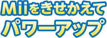 Miiをきせかえてパワーアップ