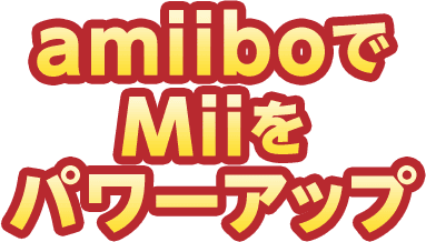 amiiboでMiiをパワーアップ