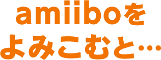 amiiboをよみこむと・・・