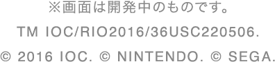 ※画面は開発中のものです。TM IOC/RIO2016/36USC220506.
& 2016 IOC. & NINTENDO. & SEGA.