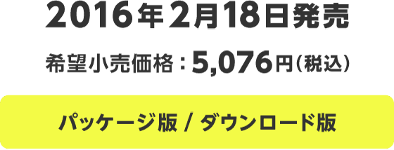 2016年2月18日発売 希望小売価格:5,076円(税込) パッケージ版/ダウンロード版