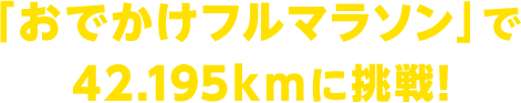 「おでかけフルマラソン」で42.195kmに挑戦!
