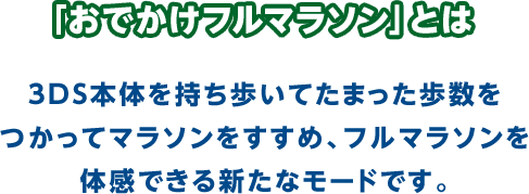 「おでかけフルマラソン」とは3DS本体を持ち歩いてたまった歩数をつかってマラソンをすすめ、フルマラソンを体感できる新たなモードです。