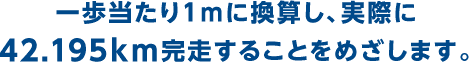 一歩当たり1mに換算し、実際に42.195km完走することをめざします。