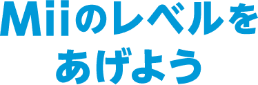 Miiのレベルをあげよう