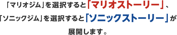 「マリオジム」を選択すると「マリオストーリー」、「ソニックジム」を選択すると「ソニックストーリー」が展開します。