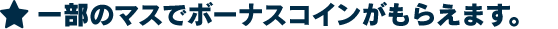 ★一部のマスでボーナスコインがもらえます。