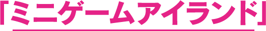 「ミニゲームアイランド」