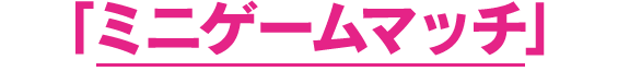 「ミニゲームマッチ」