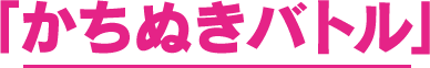 「かちぬきバトル」で使える！