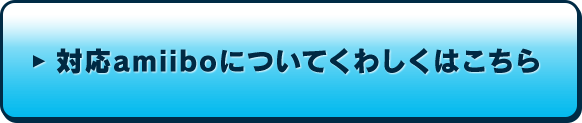 対応amiiboについてくわしくはこちら