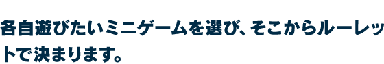 各自遊びたいミニゲームを選び、そこからルーレットで決まります。