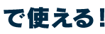 で使える！