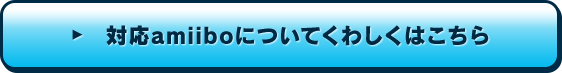 対応amiiboについてくわしくはこちら