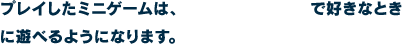 プレイしたミニゲームは、「ミニゲーム100」で好きなときに遊べるようになります。