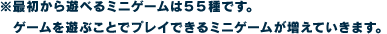 ※最初から遊べるミニゲームは55種です。ゲームを遊ぶことでプレイできるミニゲームが増えていきます。