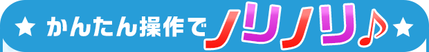 かんたん操作でノリノリ♪
