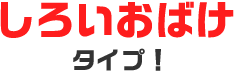 しろいおばけタイプ