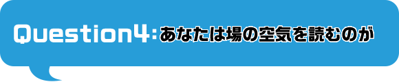 あなたは場の空気を読むのが