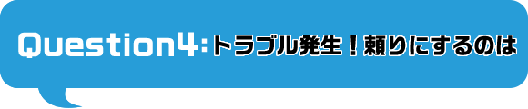 トラブル発生！あなたが頼りにするのは