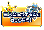 主人公はポケモンになったキミ！