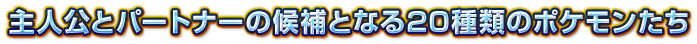 主人公とパートナーの候補となる20種類のポケモンたち