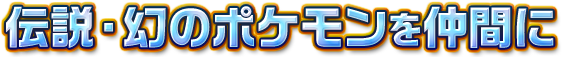 伝説・幻のポケモンを仲間に