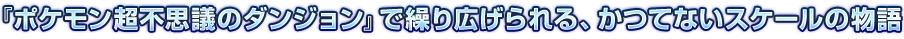 『ポケモン超不思議のダンジョン』で繰り広げられる、かつてないスケールの物語