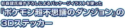 杉森建氏描き下ろしによるパッケージイラストを使った『ポケモン超不思議のダンジョン』の3Dステッカー