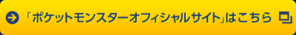 「ポケットモンスターオフィシャルサイト」はこちら