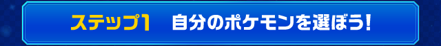 ステップ1　自分のポケモンを選ぼう！