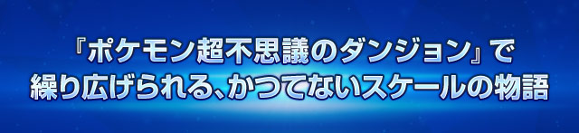 『ポケモン超不思議のダンジョン』で繰り広げられる、かつてないスケールの物語