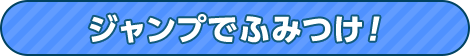 ジャンプでふみつけ！