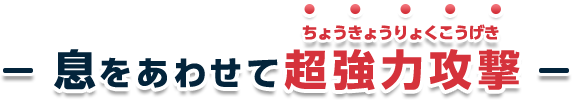 息をあわせて超強力攻撃