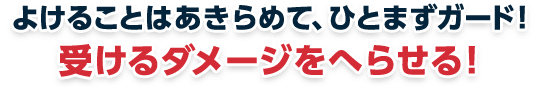 よけることはあきらめて、ひとまずガード！受けるダメージをへらせる！