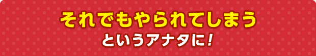 それでもやられてしまうというアナタに！