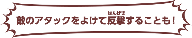 敵のアタックをよけて反撃することも！