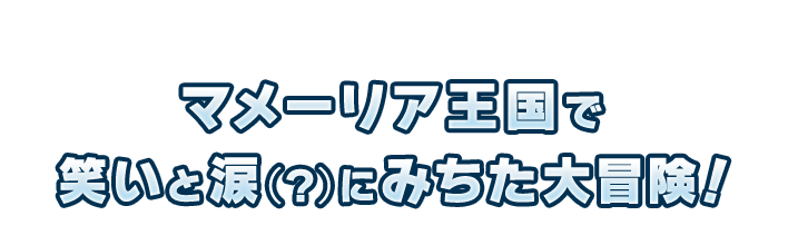 マメーリア王国で笑いと涙（？）にみちた大冒険！