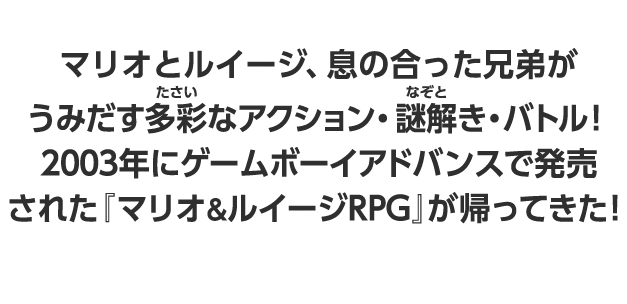 マリオとルイージ、息のあった兄弟がうみだす多彩なアクション・謎解き・バトル！2003年にゲームボーイアドバンスで発売された『マリオ&ルイージRPG』が帰ってきた！