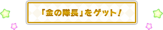 「金の隊長」をゲット！