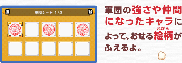 軍団の強さや仲間になったキャラによって、おせる絵柄がふえるよ。