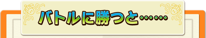 バトルに勝つと……