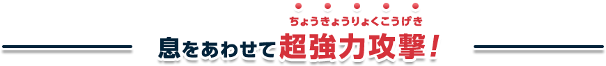 息をあわせて超強力攻撃