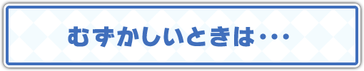 むずかしいときは…