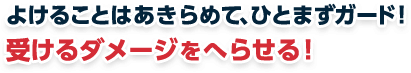 よけることはあきらめて、ひとまずガード！受けるダメージをへらせる！