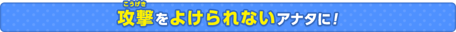 攻撃をよけられないアナタに